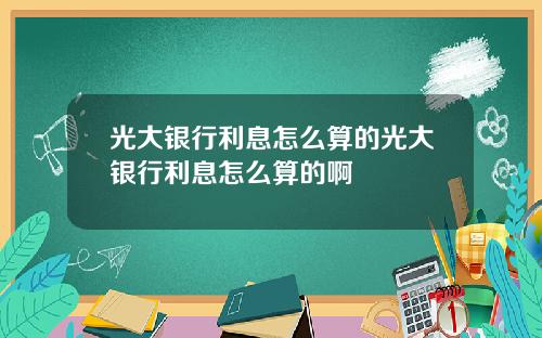 光大银行利息怎么算的光大银行利息怎么算的啊