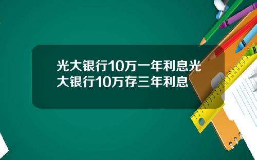 光大银行10万一年利息光大银行10万存三年利息