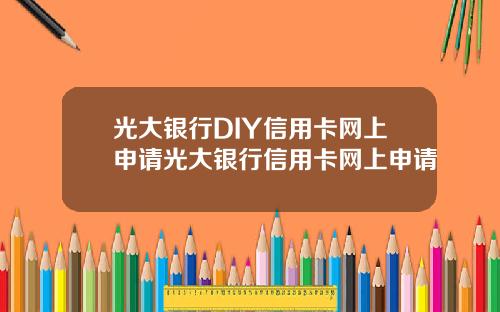 光大银行DIY信用卡网上申请光大银行信用卡网上申请