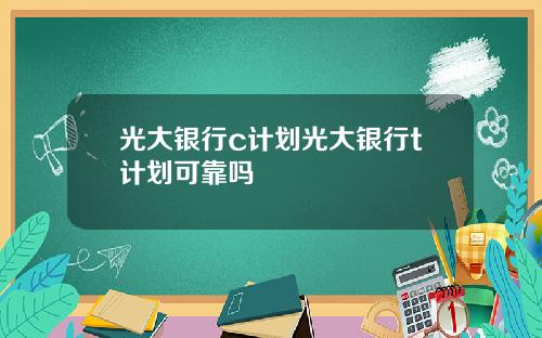光大银行c计划光大银行t计划可靠吗