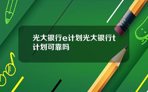 光大银行e计划光大银行t计划可靠吗