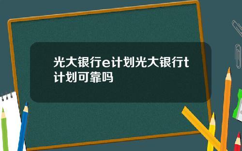 光大银行e计划光大银行t计划可靠吗