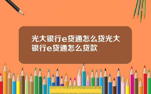 光大银行e贷通怎么贷光大银行e贷通怎么贷款