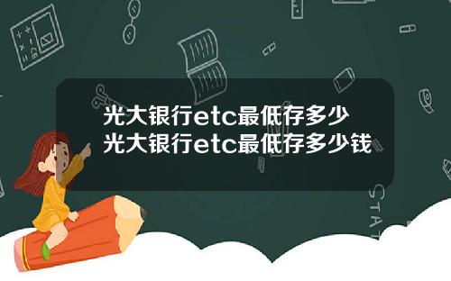 光大银行etc最低存多少光大银行etc最低存多少钱