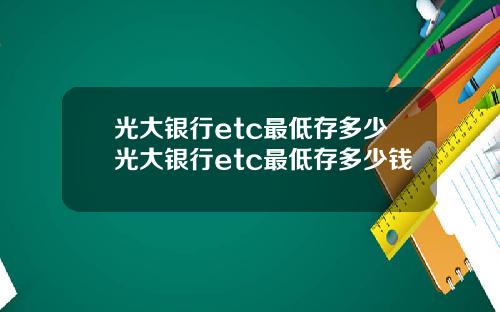 光大银行etc最低存多少光大银行etc最低存多少钱