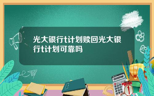 光大银行t计划赎回光大银行t计划可靠吗