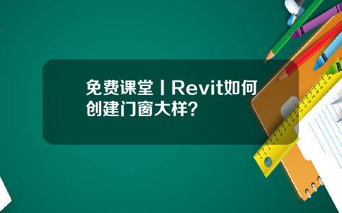 免费课堂丨Revit如何创建门窗大样？
