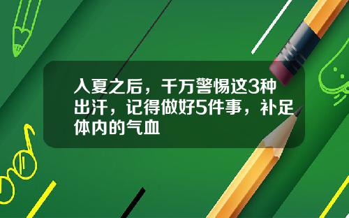 入夏之后，千万警惕这3种出汗，记得做好5件事，补足体内的气血