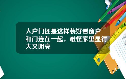 入户门还是这样装好看窗户和门连在一起，难怪家里显得大又明亮
