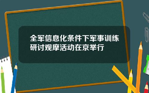 全军信息化条件下军事训练研讨观摩活动在京举行