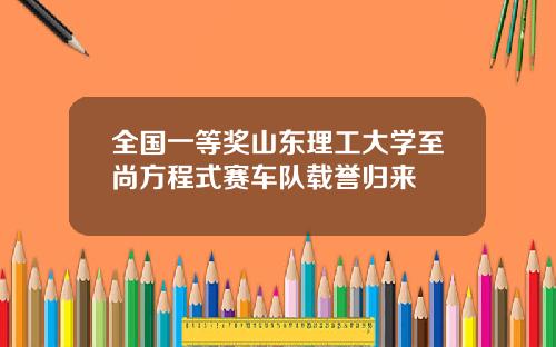 全国一等奖山东理工大学至尚方程式赛车队载誉归来