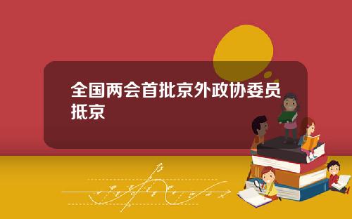 全国两会首批京外政协委员抵京