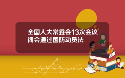 全国人大常委会13次会议闭会通过国防动员法