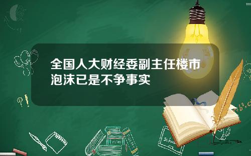 全国人大财经委副主任楼市泡沫已是不争事实