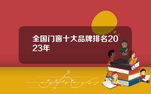 全国门窗十大品牌排名2023年