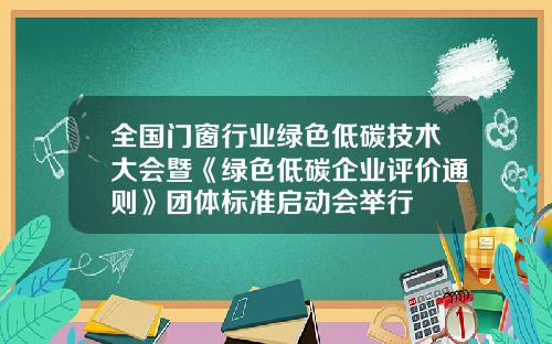 全国门窗行业绿色低碳技术大会暨《绿色低碳企业评价通则》团体标准启动会举行