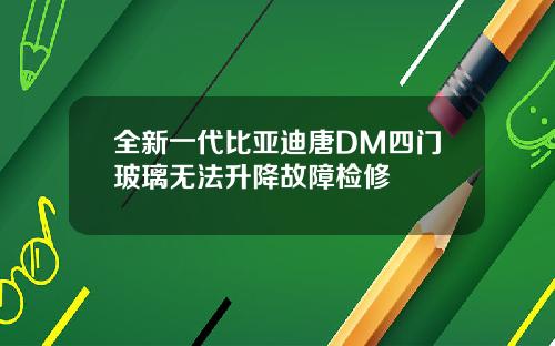 全新一代比亚迪唐DM四门玻璃无法升降故障检修