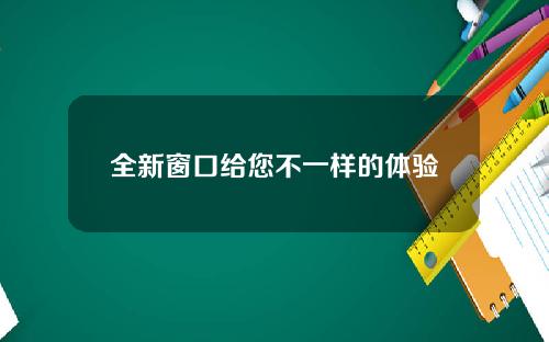 全新窗口给您不一样的体验