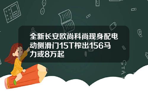 全新长安欧尚科尚现身配电动侧滑门15T榨出156马力或8万起