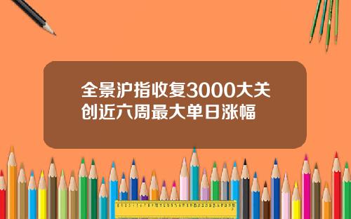 全景沪指收复3000大关创近六周最大单日涨幅
