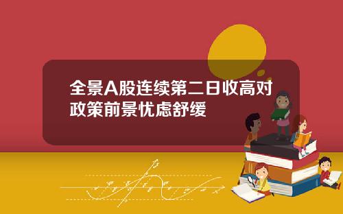 全景A股连续第二日收高对政策前景忧虑舒缓