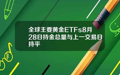 全球主要黄金ETFs8月28日持金总量与上一交易日持平