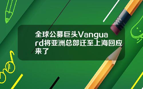 全球公募巨头Vanguard将亚洲总部迁至上海回应来了