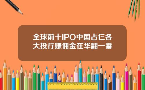 全球前十IPO中国占仨各大投行赚佣金在华翻一番