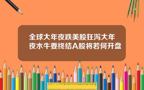 全球大年夜跌美股狂泻大年夜水牛要终结A股将若何开盘