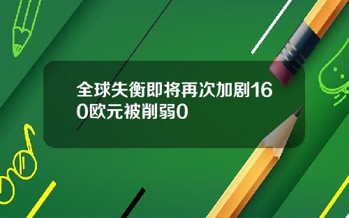 全球失衡即将再次加剧160欧元被削弱0