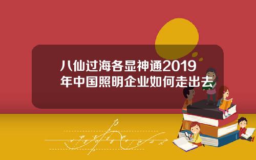 八仙过海各显神通2019年中国照明企业如何走出去