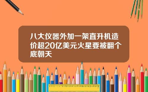 八大仪器外加一架直升机造价超20亿美元火星要被翻个底朝天
