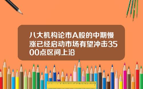 八大机构论市A股的中期慢涨已经启动市场有望冲击3500点区间上沿
