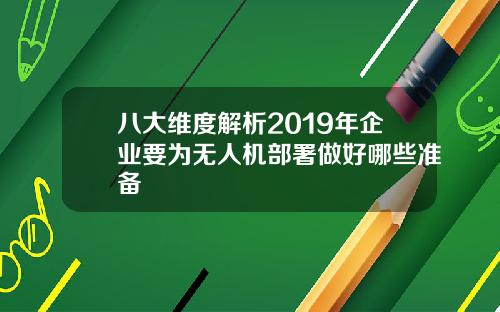 八大维度解析2019年企业要为无人机部署做好哪些准备