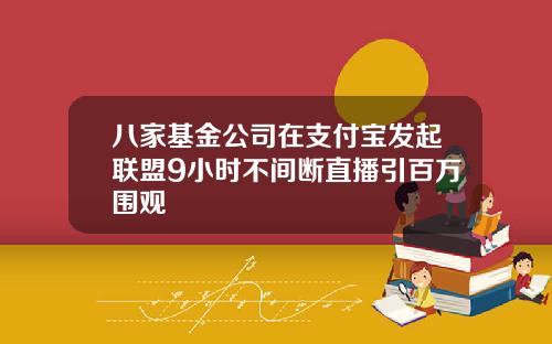 八家基金公司在支付宝发起联盟9小时不间断直播引百万围观