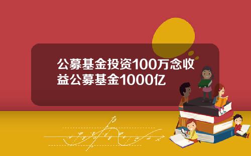 公募基金投资100万念收益公募基金1000亿