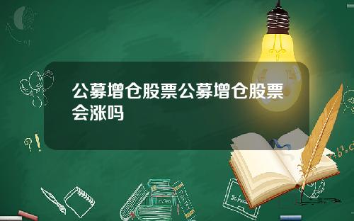 公募增仓股票公募增仓股票会涨吗