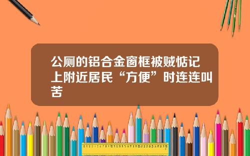 公厕的铝合金窗框被贼惦记上附近居民“方便”时连连叫苦