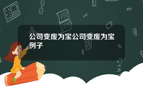 公司变废为宝公司变废为宝例子