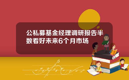 公私募基金经理调研报告半数看好未来6个月市场
