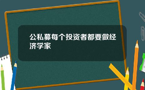 公私募每个投资者都要做经济学家