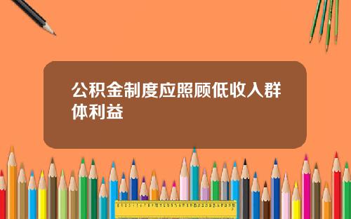 公积金制度应照顾低收入群体利益