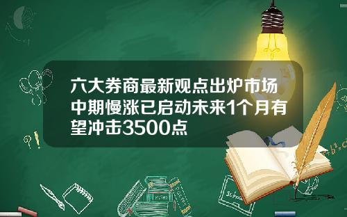 六大券商最新观点出炉市场中期慢涨已启动未来1个月有望冲击3500点