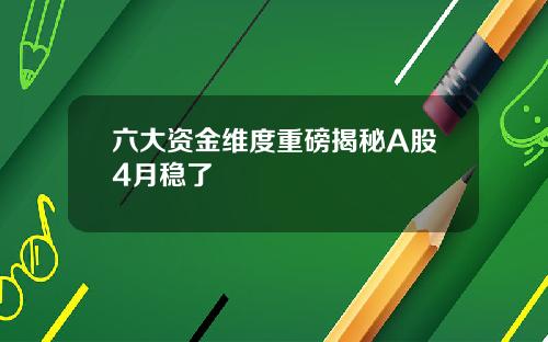 六大资金维度重磅揭秘A股4月稳了