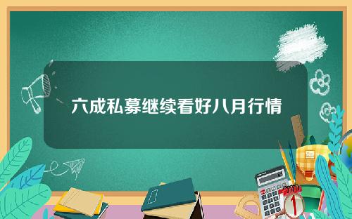 六成私募继续看好八月行情