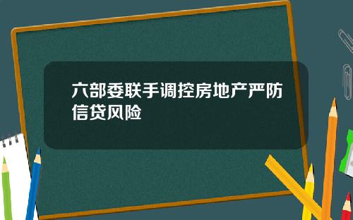 六部委联手调控房地产严防信贷风险