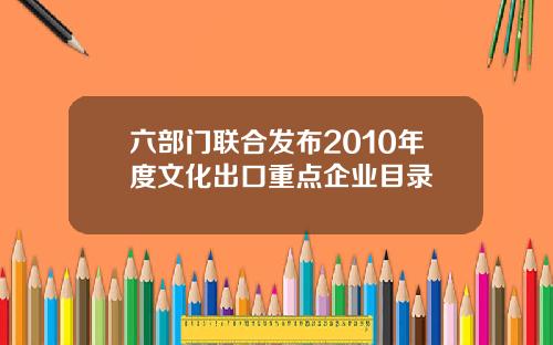 六部门联合发布2010年度文化出口重点企业目录