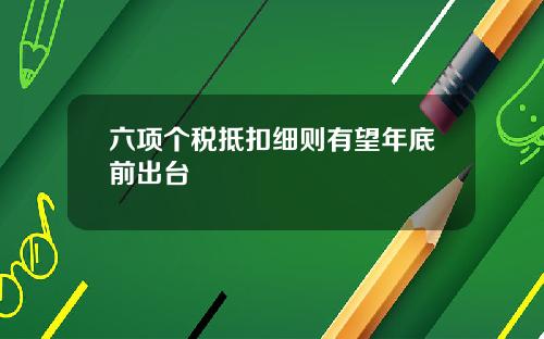 六项个税抵扣细则有望年底前出台