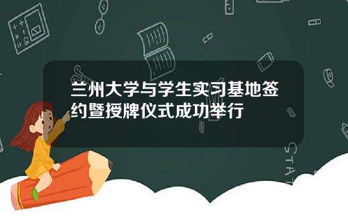 兰州大学与学生实习基地签约暨授牌仪式成功举行