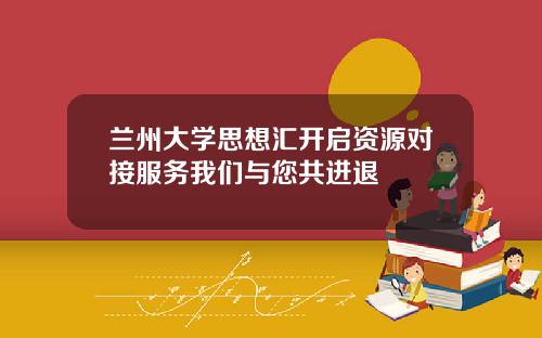 兰州大学思想汇开启资源对接服务我们与您共进退